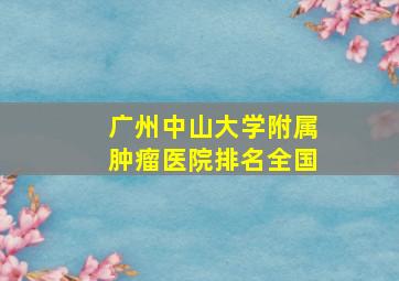 广州中山大学附属肿瘤医院排名全国