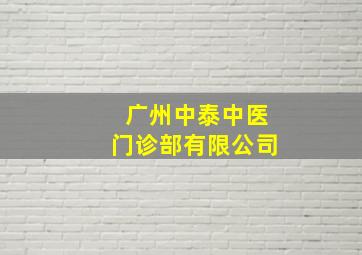 广州中泰中医门诊部有限公司