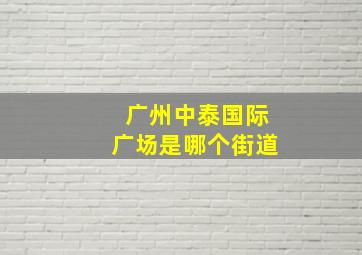 广州中泰国际广场是哪个街道