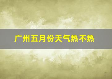 广州五月份天气热不热