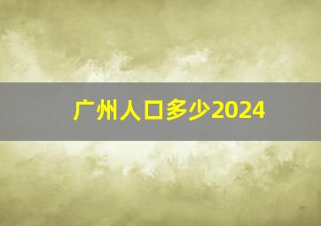 广州人口多少2024