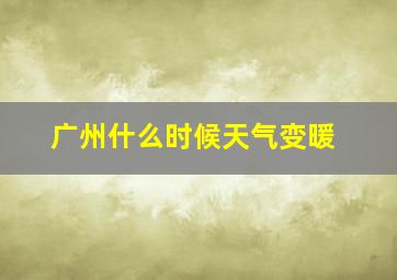 广州什么时候天气变暖