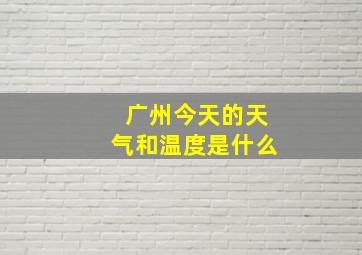 广州今天的天气和温度是什么