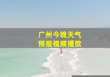 广州今晚天气预报视频播放