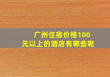 广州住宿价格100元以上的酒店有哪些呢