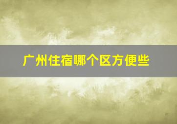 广州住宿哪个区方便些