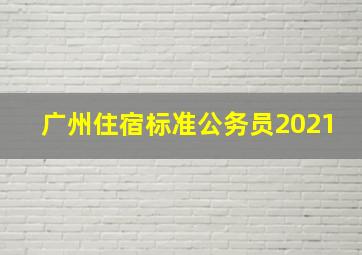 广州住宿标准公务员2021