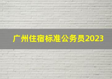 广州住宿标准公务员2023