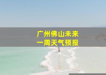 广州佛山未来一周天气预报