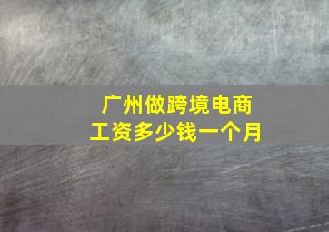 广州做跨境电商工资多少钱一个月