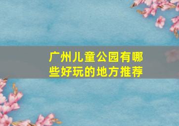 广州儿童公园有哪些好玩的地方推荐