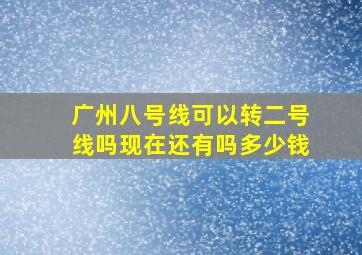 广州八号线可以转二号线吗现在还有吗多少钱