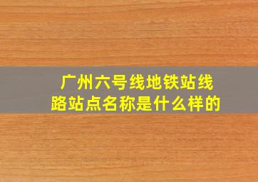 广州六号线地铁站线路站点名称是什么样的