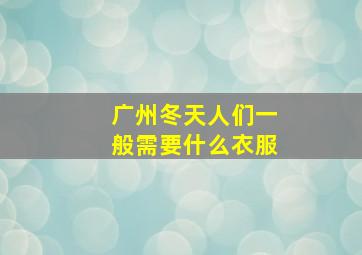 广州冬天人们一般需要什么衣服