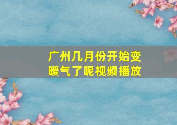 广州几月份开始变暖气了呢视频播放