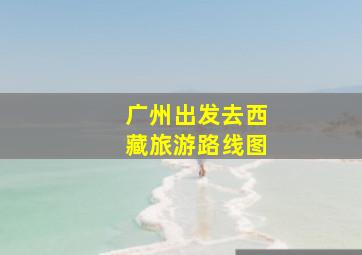 广州出发去西藏旅游路线图