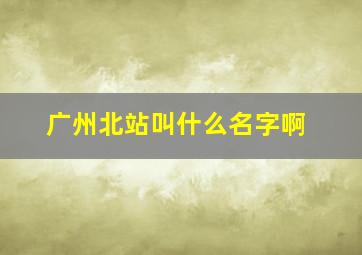 广州北站叫什么名字啊