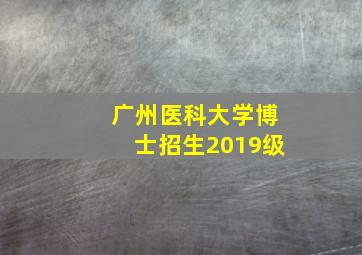 广州医科大学博士招生2019级