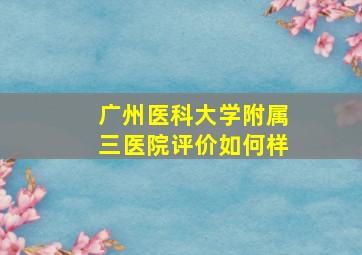 广州医科大学附属三医院评价如何样