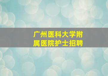 广州医科大学附属医院护士招聘