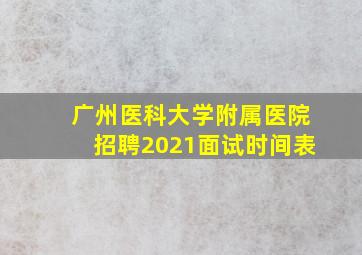 广州医科大学附属医院招聘2021面试时间表