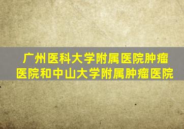 广州医科大学附属医院肿瘤医院和中山大学附属肿瘤医院