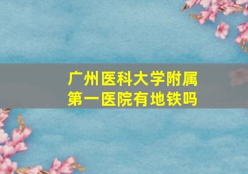 广州医科大学附属第一医院有地铁吗