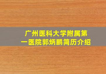 广州医科大学附属第一医院郭炳鹏简历介绍