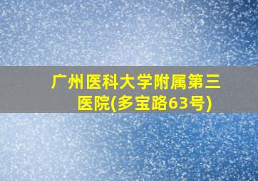 广州医科大学附属第三医院(多宝路63号)