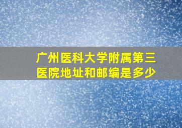 广州医科大学附属第三医院地址和邮编是多少