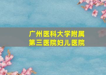 广州医科大学附属第三医院妇儿医院