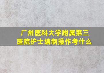 广州医科大学附属第三医院护士编制操作考什么