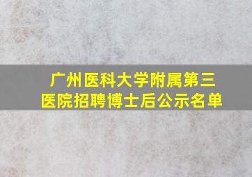 广州医科大学附属第三医院招聘博士后公示名单