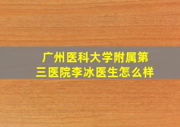 广州医科大学附属第三医院李冰医生怎么样