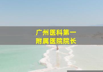 广州医科第一附属医院院长