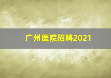 广州医院招聘2021