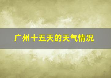 广州十五天的天气情况