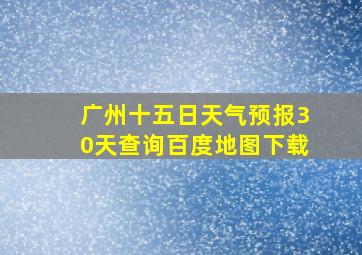 广州十五日天气预报30天查询百度地图下载