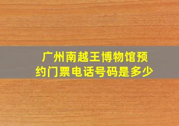 广州南越王博物馆预约门票电话号码是多少