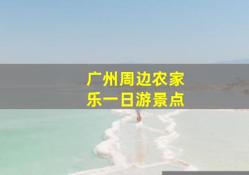 广州周边农家乐一日游景点