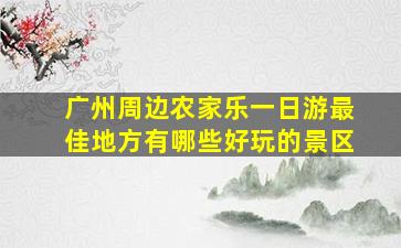 广州周边农家乐一日游最佳地方有哪些好玩的景区