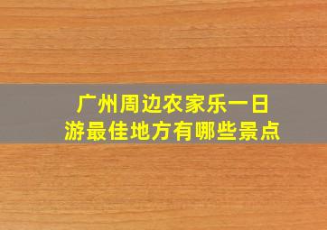 广州周边农家乐一日游最佳地方有哪些景点