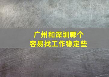 广州和深圳哪个容易找工作稳定些