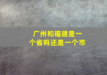 广州和福建是一个省吗还是一个市