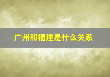 广州和福建是什么关系