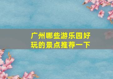 广州哪些游乐园好玩的景点推荐一下