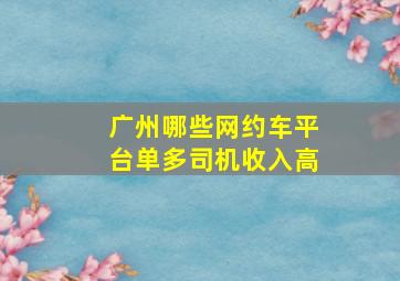 广州哪些网约车平台单多司机收入高