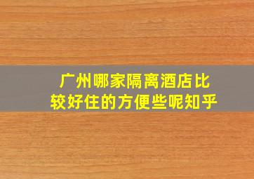 广州哪家隔离酒店比较好住的方便些呢知乎