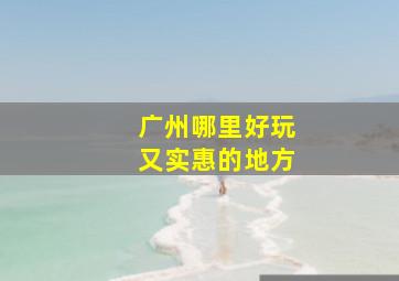 广州哪里好玩又实惠的地方