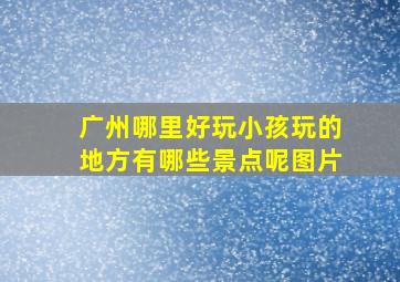 广州哪里好玩小孩玩的地方有哪些景点呢图片